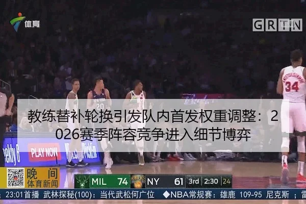 教练替补轮换引发队内首发权重调整：2026赛季阵容竞争进入细节博弈